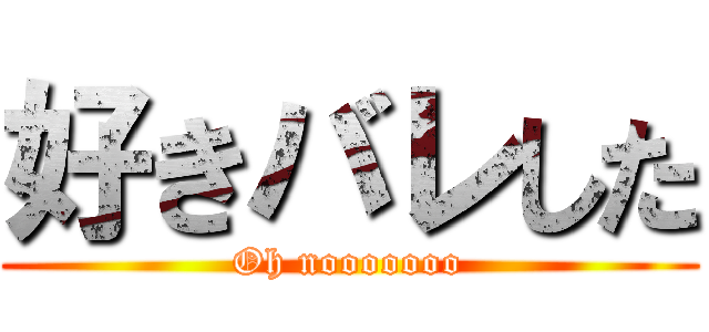 好きバレした (Oh nooooooo)