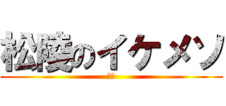 松陵のイケメソ (潤大)