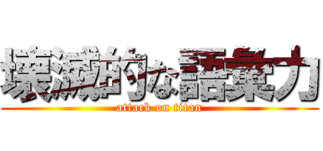 壊滅的な語彙力 (attack on titan)