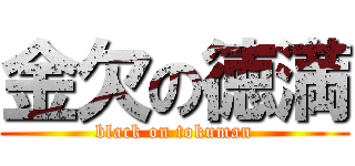 金欠の徳満 (black on tokuman)