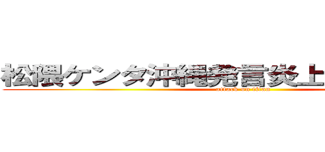 松隈ケンタ沖縄発言炎上やばい干された (attack on titan)