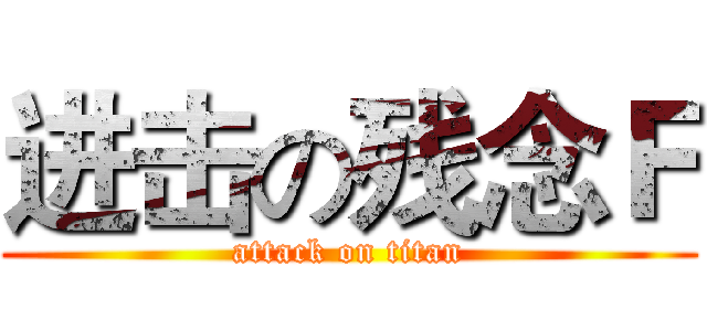 进击の残念Ｆ (attack on titan)