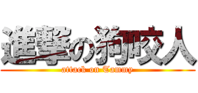 進撃の狗咬人 (attack on Tammy)