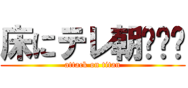 床にテレ朝‪☺︎ (attack on titan)