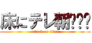床にテレ朝‪☺︎ (attack on titan)