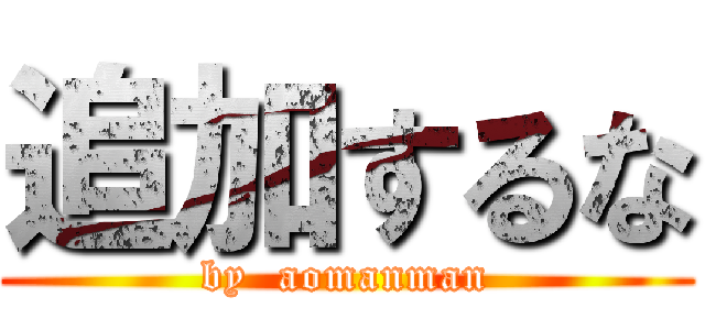 追加するな (by  aomanman)