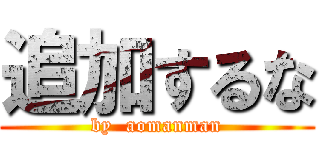 追加するな (by  aomanman)