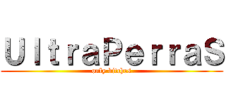 ＵｌｔｒａＰｅｒｒａＳ (only bitches)