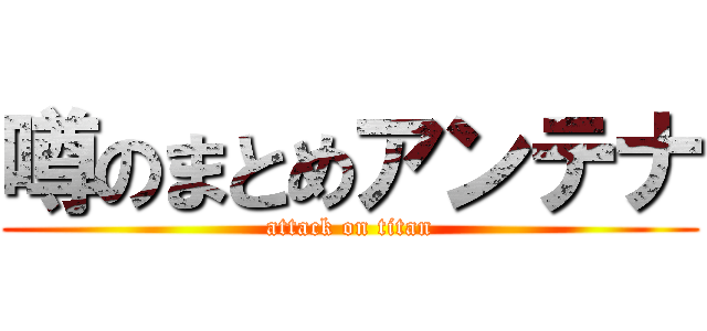 噂のまとめアンテナ (attack on titan)