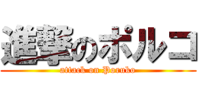 進撃のポルコ (attack on Poruko)