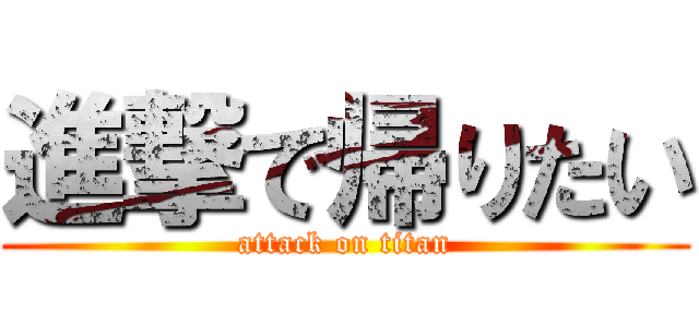 進撃で帰りたい (attack on titan)