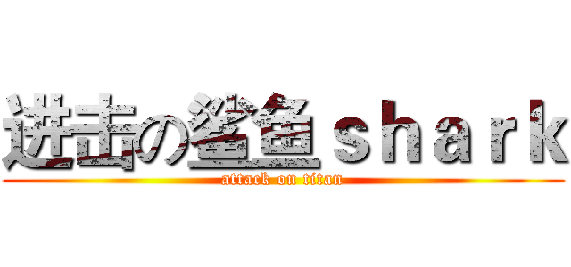 进击の鲨鱼ｓｈａｒｋ (attack on titan)