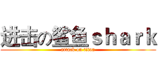 进击の鲨鱼ｓｈａｒｋ (attack on titan)