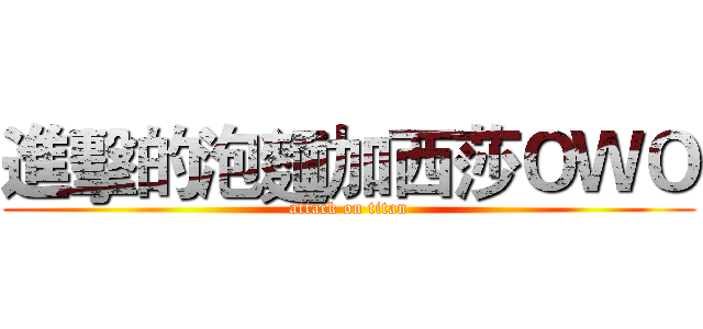 進擊的泡麵加西莎ＯＷＯ (attack on titan)