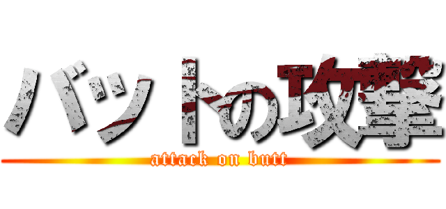 バットの攻撃 (attack on butt)