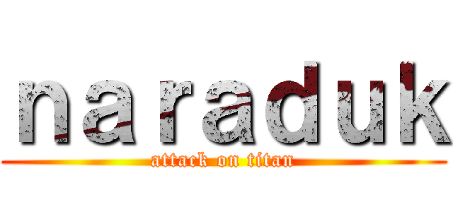 ｎａｒａｄｕｋ (attack on titan)