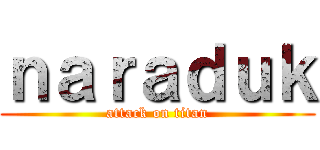 ｎａｒａｄｕｋ (attack on titan)