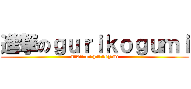 進撃のｇｕｒｉｋｏｇｕｍｉ (attack on gurikogumi)