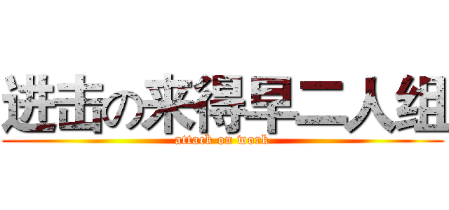 进击の来得早二人组 (attack on work)