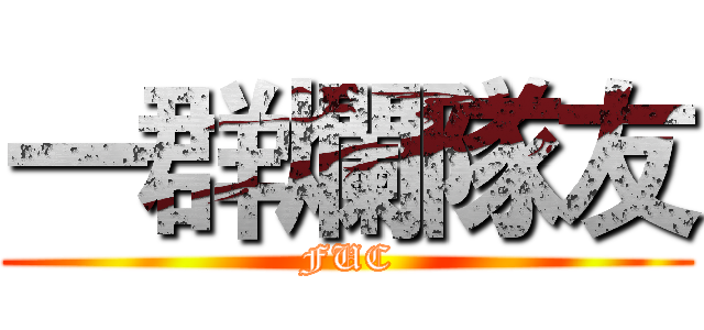 一群爛隊友 (FUC)