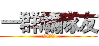 一群爛隊友 (FUC)