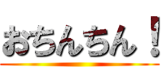 おちんちん！ ()