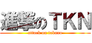 進撃のＴＫＮ (attack on takano)