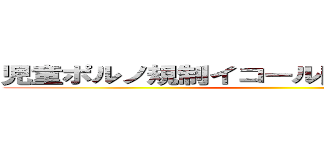 児童ポルノ規制イコール同性婚解禁 陰謀 ()