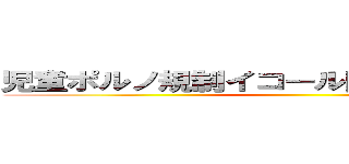 児童ポルノ規制イコール同性婚解禁 陰謀 ()