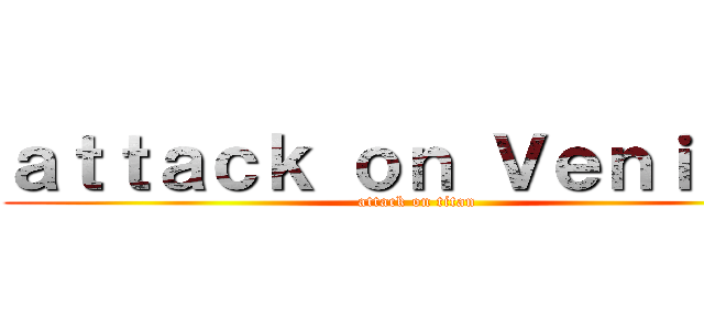 ａｔｔａｃｋ ｏｎ Ｖｅｎｉｃｅ  (attack on titan)