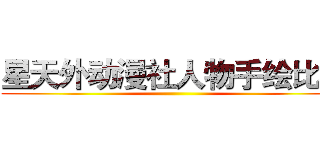 星天外动漫社人物手绘比赛 ()