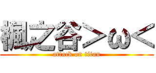 楓之谷＞ω＜ (attack on titan)
