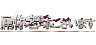 屌你老味ございます (...)