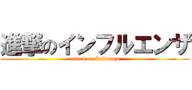 進撃のインフルエンザ (attack on Influenza)