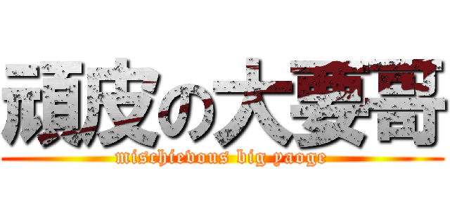 頑皮の大要哥 (mischievous big yaoge)
