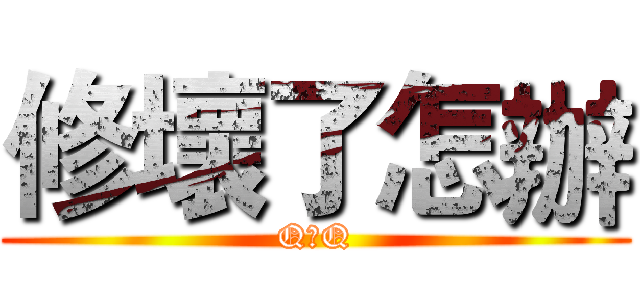 修壞了怎辦 (Q口Q)