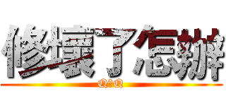 修壞了怎辦 (Q口Q)