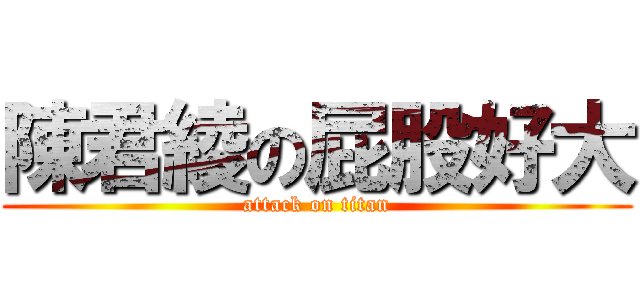 陳君綾の屁股好大 (attack on titan)