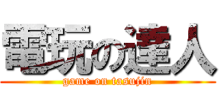 電玩の達人 (game on tasujin)