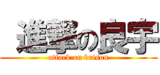  進撃の良宇 (attack on brison)