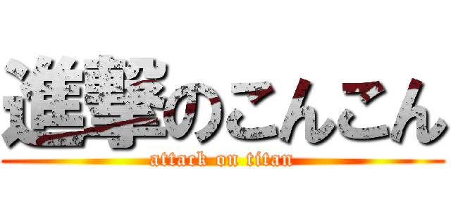 進撃のこんこん (attack on titan)