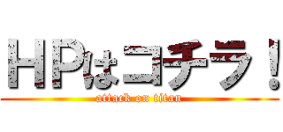ＨＰはコチラ！ (attack on titan)