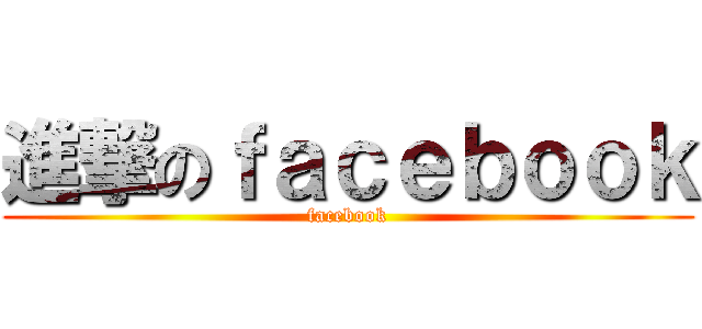 進撃のｆａｃｅｂｏｏｋ (facebook)