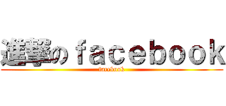 進撃のｆａｃｅｂｏｏｋ (facebook)