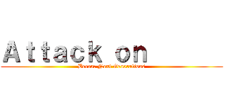 Ａｔｔａｃｋ ｏｎ        (Beren: Next Generations)