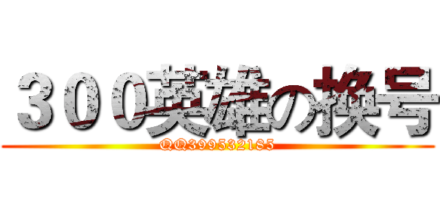 ３００英雄の换号 (QQ399532185)