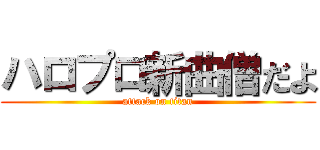 ハロプロ新曲僧だよ (attack on titan)