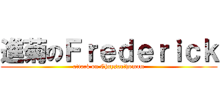 進菊のＦｒｅｄｅｒｉｃｋ (attack on Chrysanthemum)