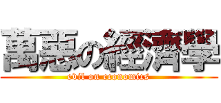萬惡の經濟學 (evil on economics)