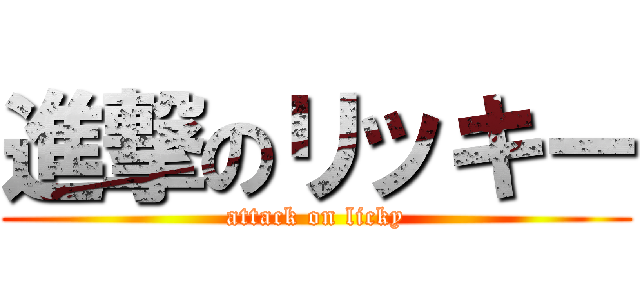 進撃のリッキー (attack on licky)
